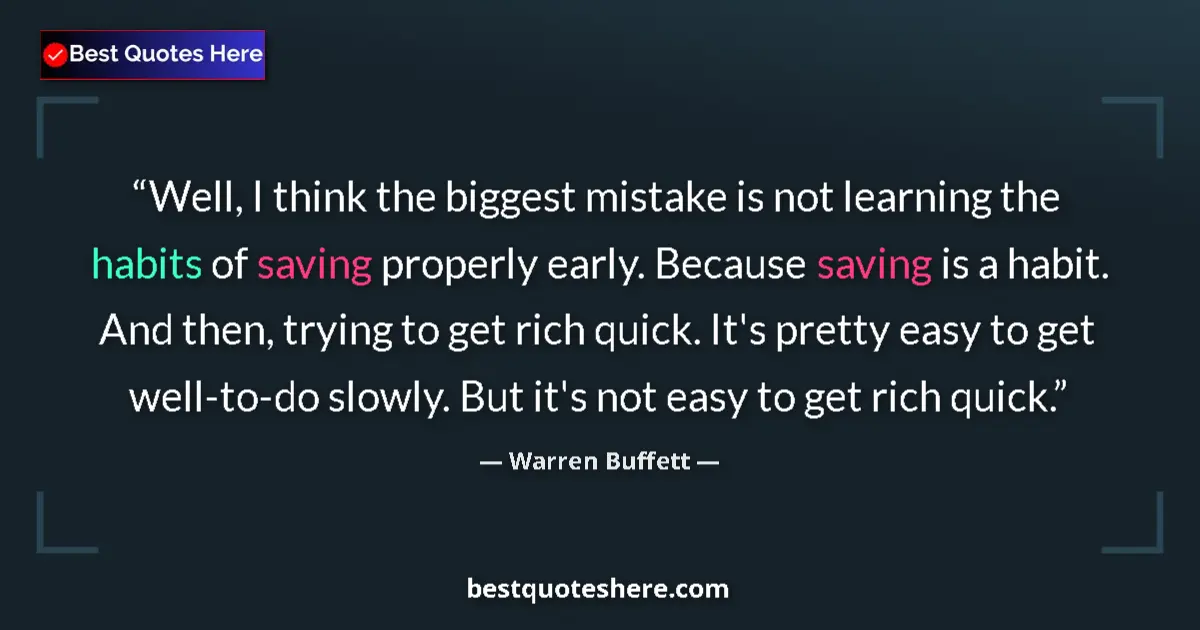 Quote by Warren Buffett: Well, I think the biggest mistake is not learning the habits of saving properly early. Because savin...