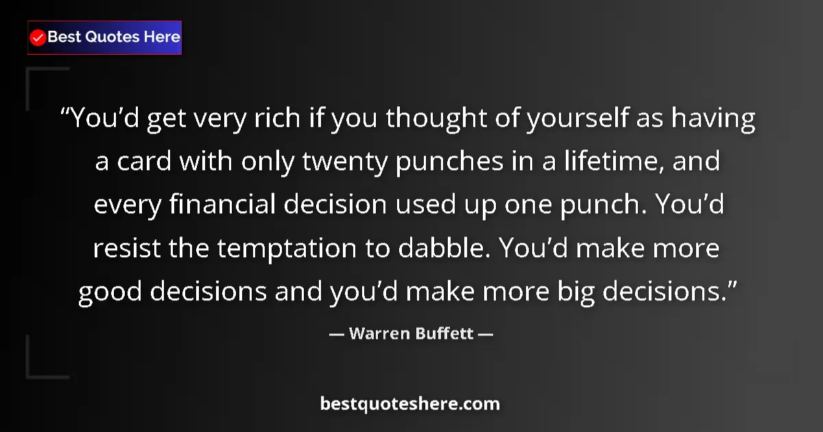 Quote by Warren Buffett: You’d get very rich if you thought of yourself as having a card with only twenty punches in a lifeti...