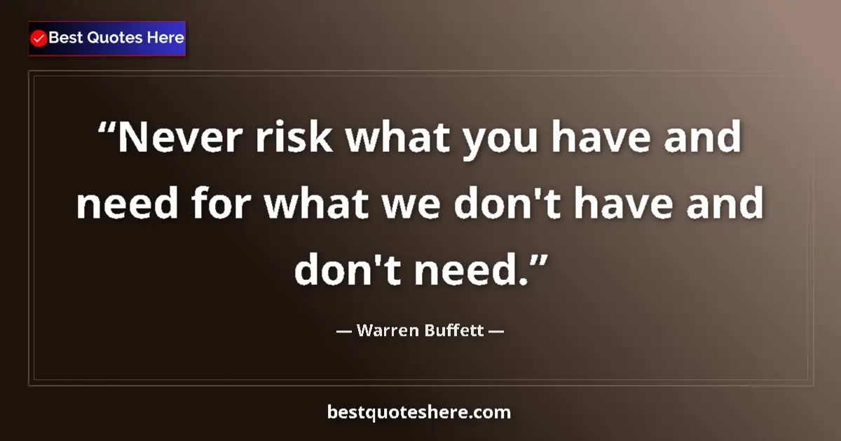 Quote by Warren Buffett: Never risk what you have and need for what we don't have and don't need....