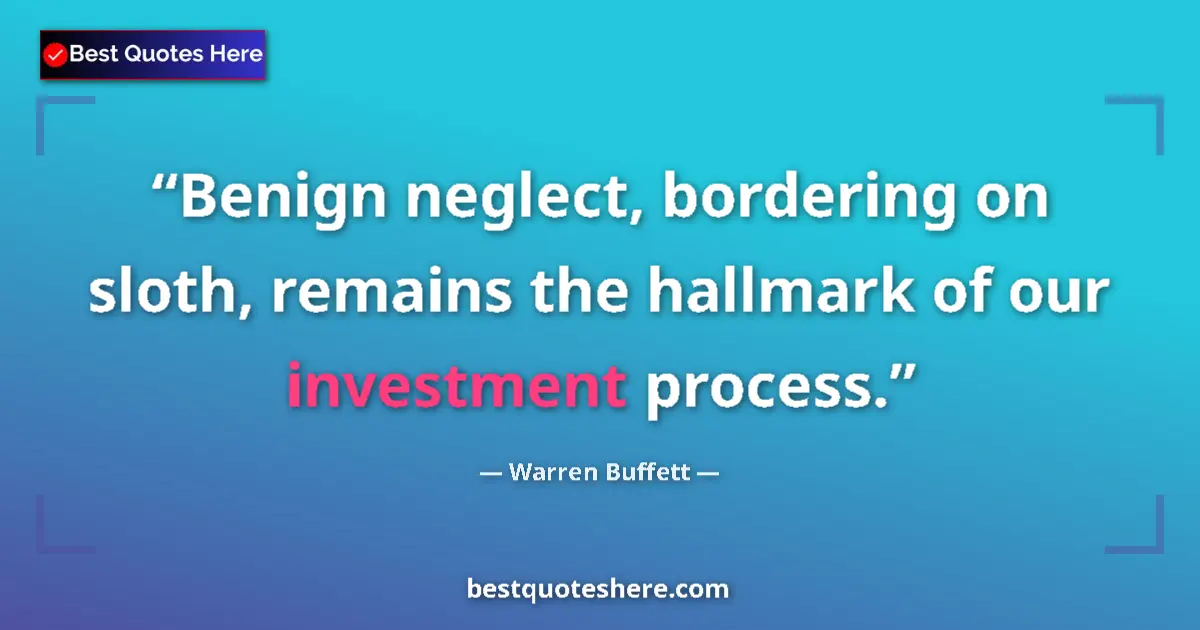 Quote by Warren Buffett: Benign neglect, bordering on sloth, remains the hallmark of our investment process....