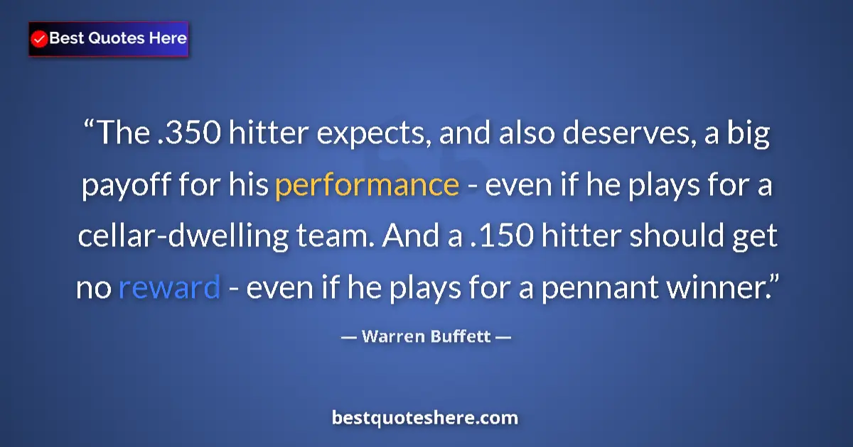 Quote by Warren Buffett: The .350 hitter expects, and also deserves, a big payoff for his performance - even if he plays for ...
