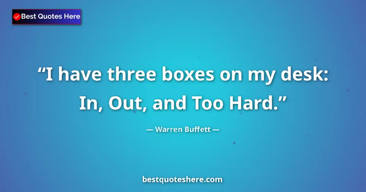 Quote by Warren Buffett: I have three boxes on my desk: In, Out, and Too Hard....