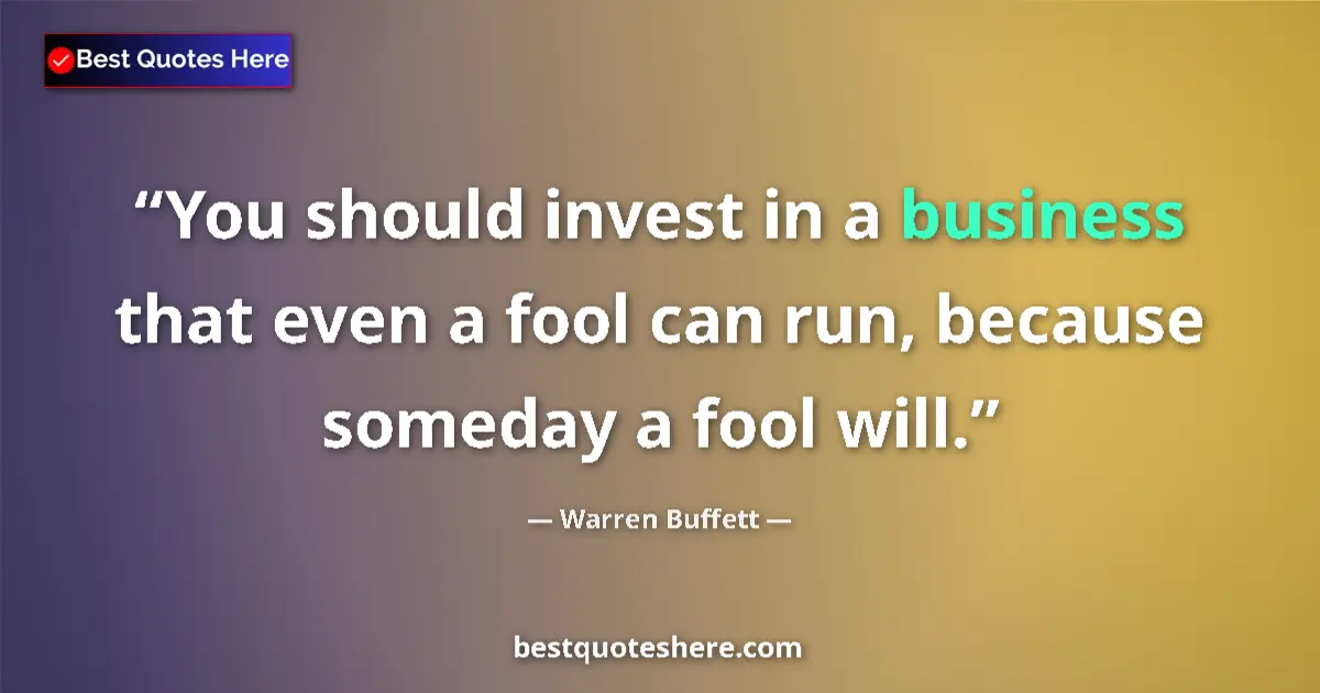 Image for the quote by Warren Buffett: You should invest in a business that even a fool can run, because someday a fool will....