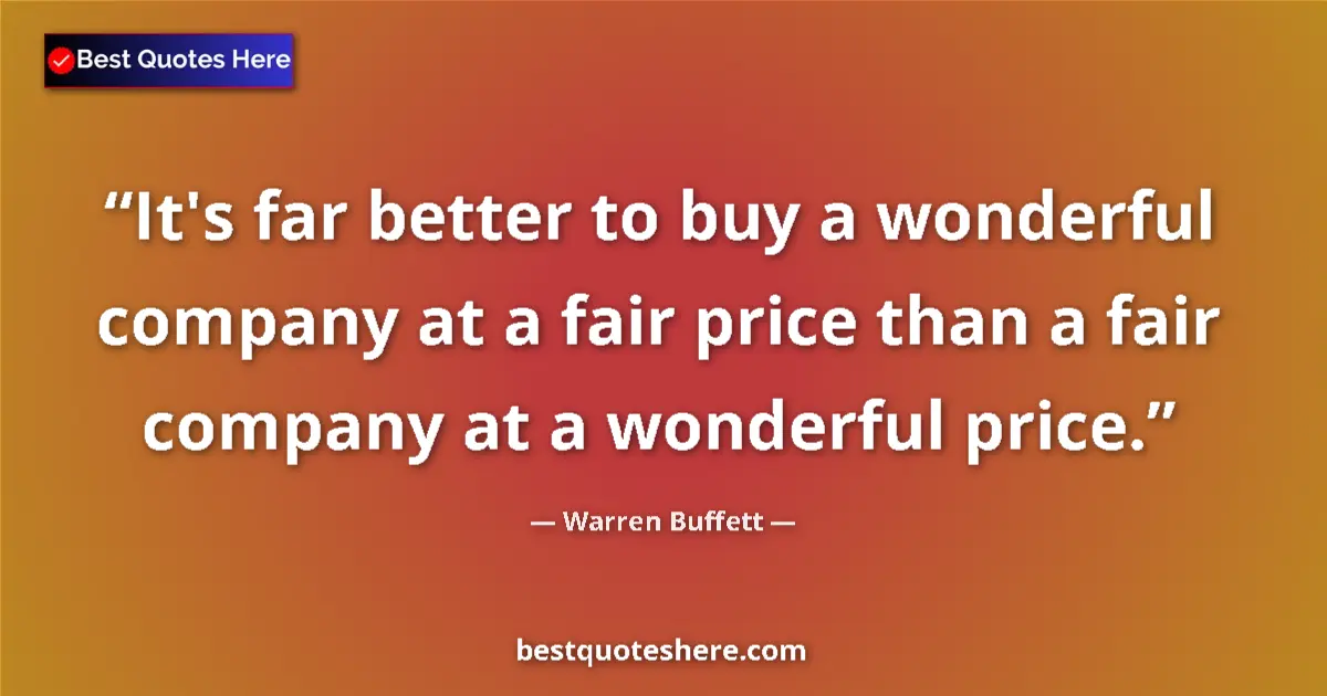 Quote by Warren Buffett: It's far better to buy a wonderful company at a fair price than a fair company at a wonderful price....
