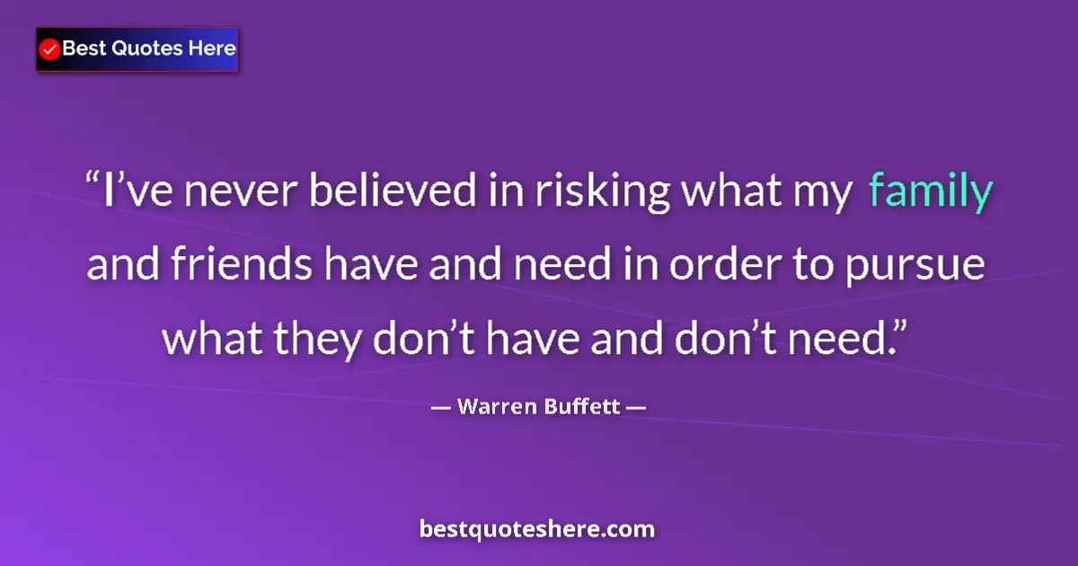 Quote by Warren Buffett: I’ve never believed in risking what my family and friends have and need in order to pursue what they...