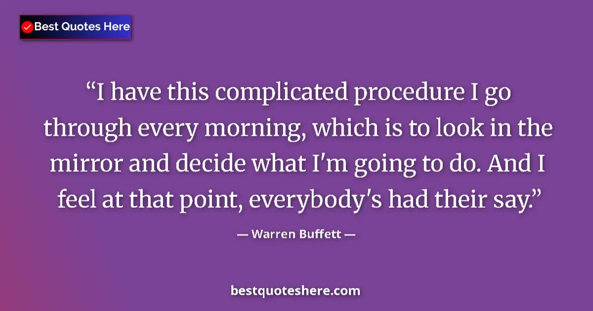 Quote by Warren Buffett: I have this complicated procedure I go through every morning, which is to look in the mirror and dec...