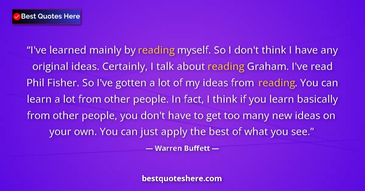 Quote by Warren Buffett: I've learned mainly by reading myself. So I don't