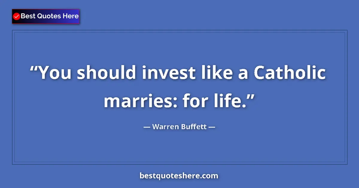 Quote by Warren Buffett: You should invest like a Catholic marries: for life....