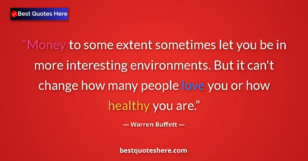 Quote by Warren Buffett: Money to some extent sometimes let you be in more interesting environments. But it can't change how ...