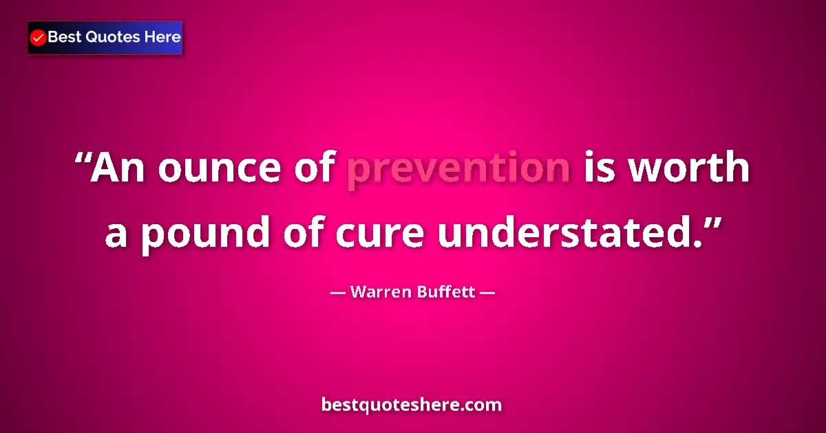 Quote by Warren Buffett: An ounce of prevention is worth a pound of cure understated....