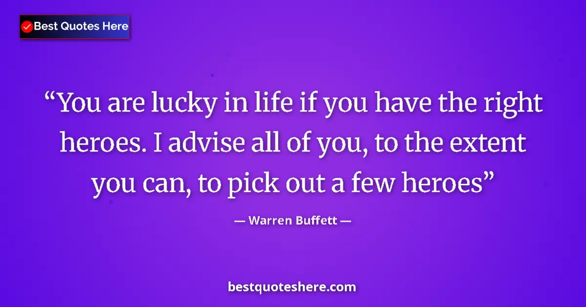 Quote by Warren Buffett: You are lucky in life if you have the right heroes. I advise all of you, to the extent you can, to p...