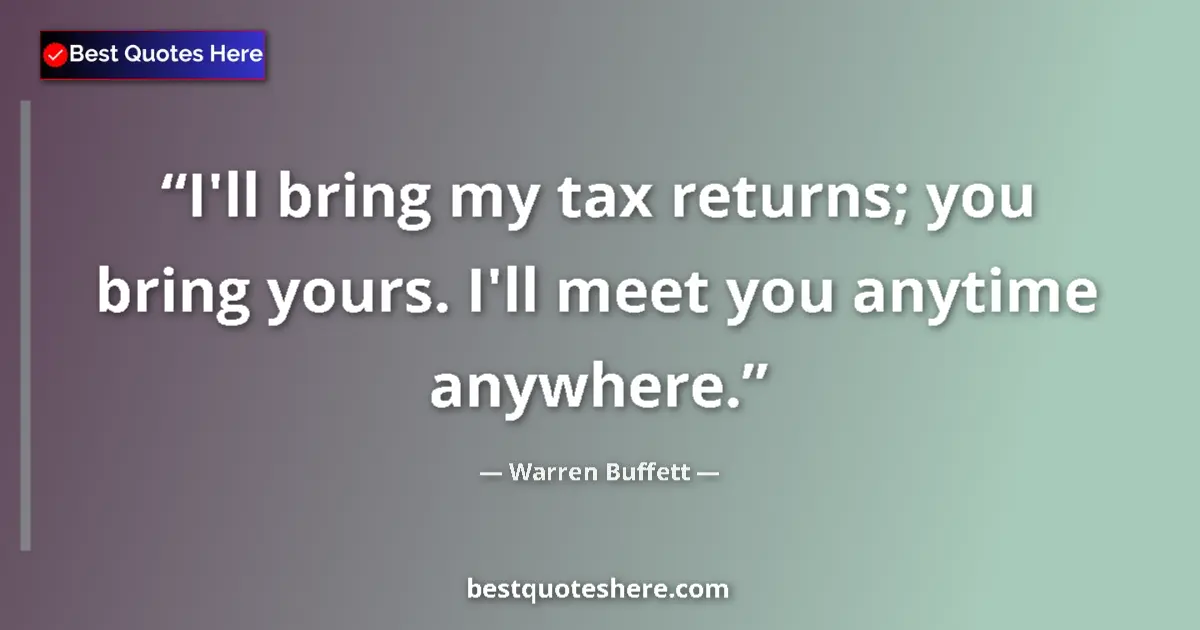 Quote by Warren Buffett: I'll bring my tax returns; you bring yours. I'll meet you anytime anywhere....
