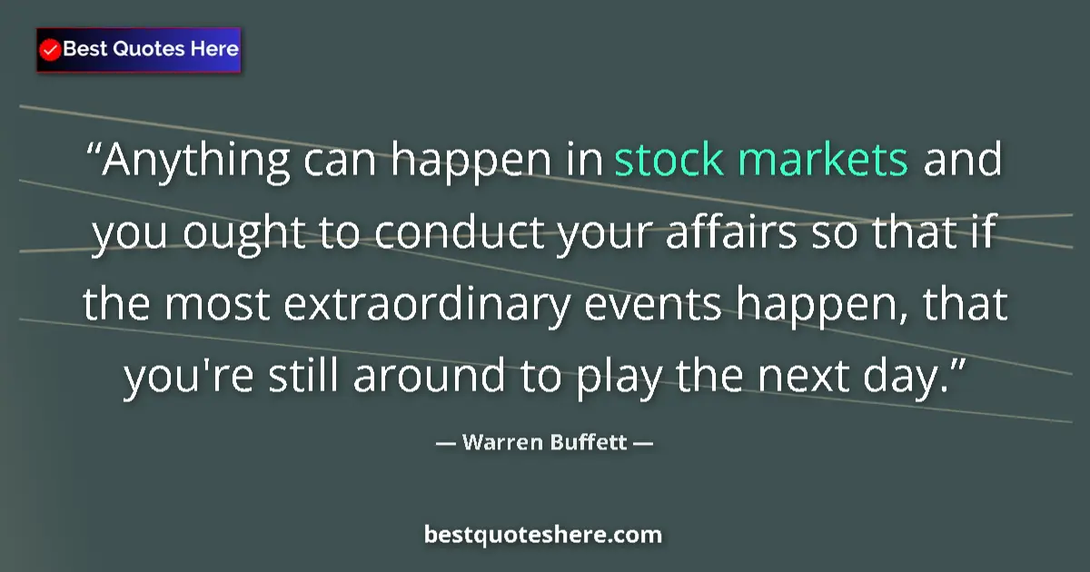 Quote by Warren Buffett: Anything can happen in stock markets and you ought to conduct your affairs so that if the most extra...