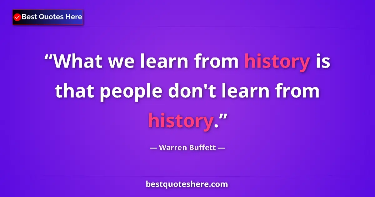 Quote by Warren Buffett: What we learn from history is that people don't learn from history....