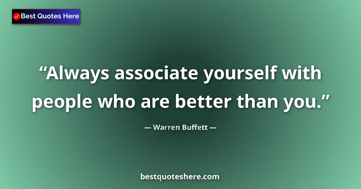 Quote by Warren Buffett: Always associate yourself with people who are better than you....