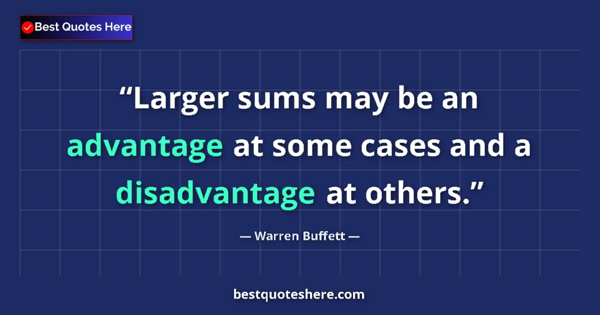 Image for the quote by Warren Buffett: Larger sums may be an advantage at some cases and a disadvantage at others....