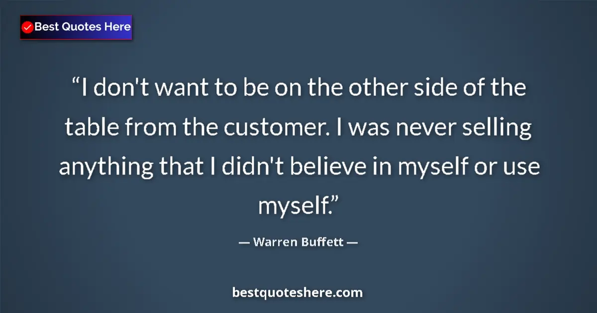 Image for the quote by Warren Buffett: I don't want to be on the other side of the table from the customer. I was never selling anything th...
