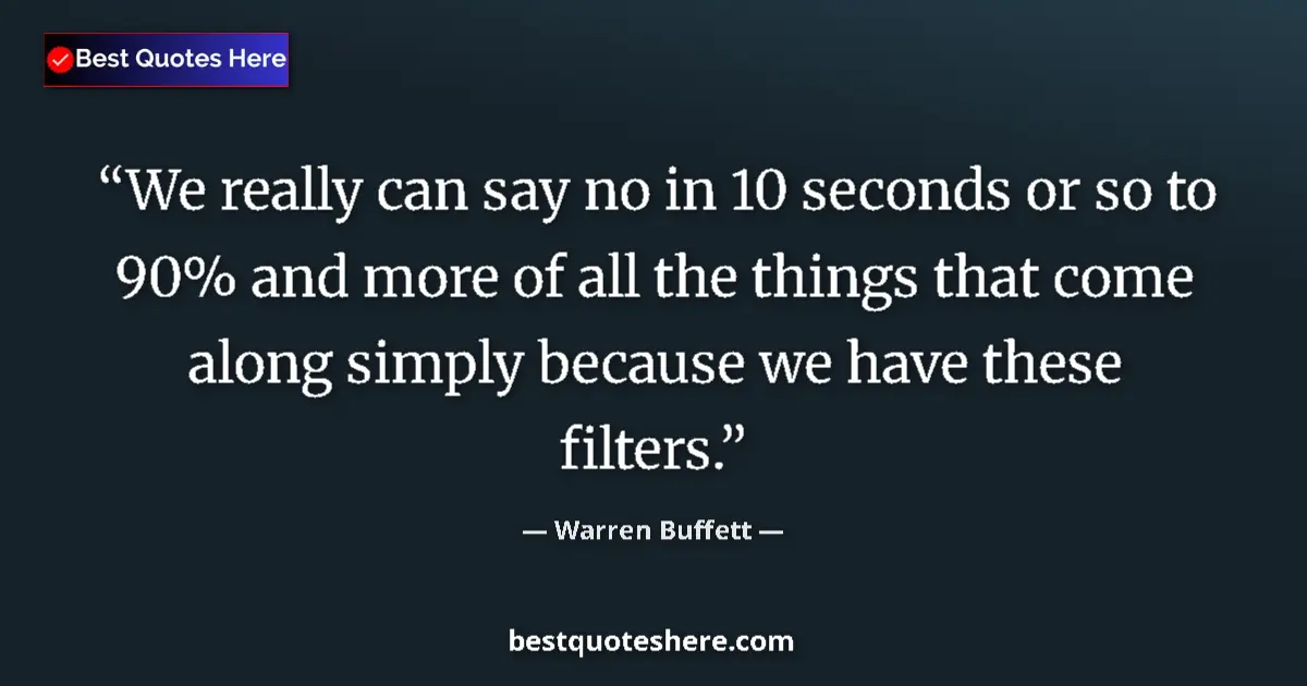 Quote by Warren Buffett: We really can say no in 10 seconds or so to 90% an