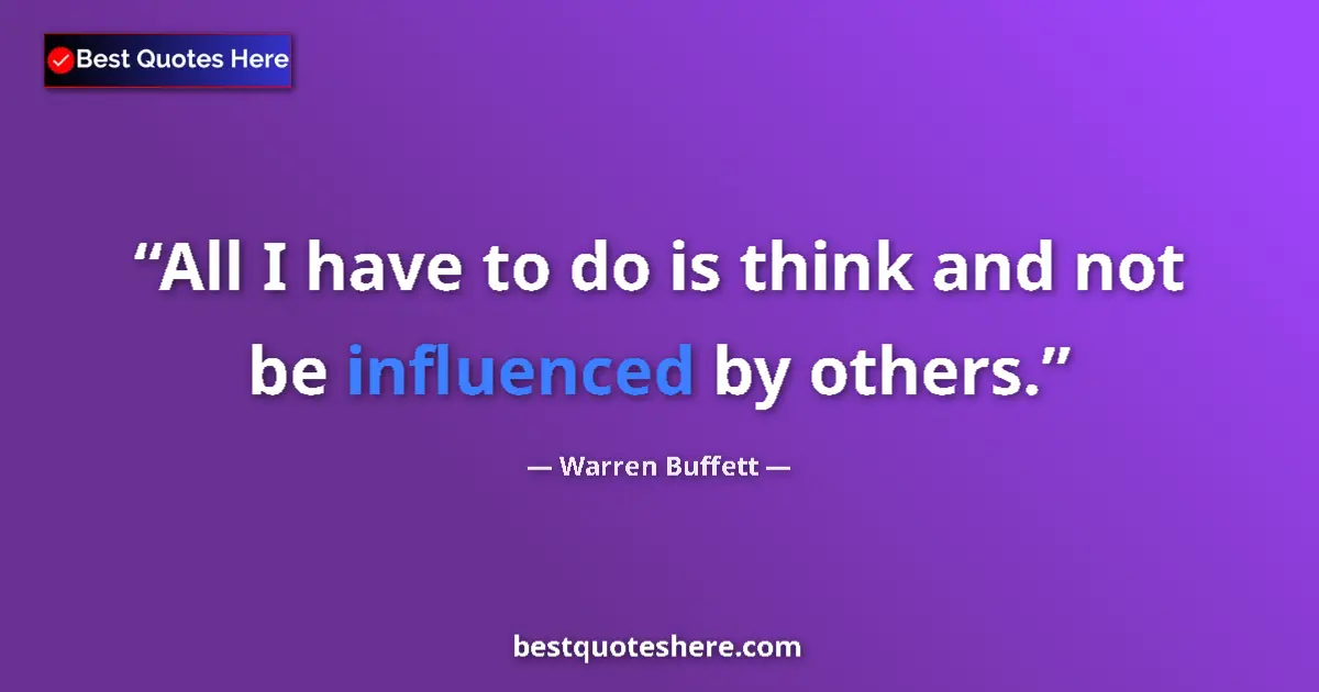 Quote by Warren Buffett: All I have to do is think and not be influenced by others....