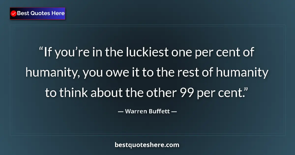 Quote by Warren Buffett: If you’re in the luckiest one per cent of humanity, you owe it to the rest of humanity to think abou...
