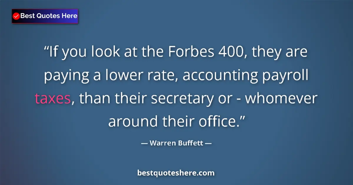 Quote by Warren Buffett: If you look at the Forbes 400, they are paying a lower rate, accounting payroll taxes, than their se...
