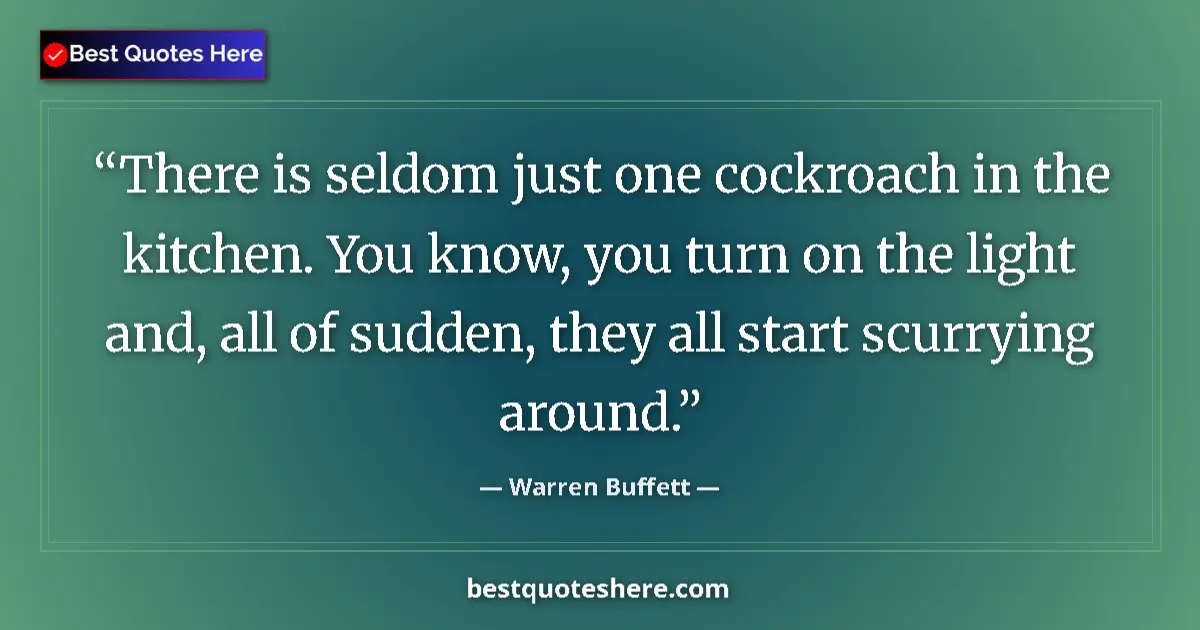 Quote by Warren Buffett: There is seldom just one cockroach in the kitchen. You know, you turn on the light and, all of sudde...