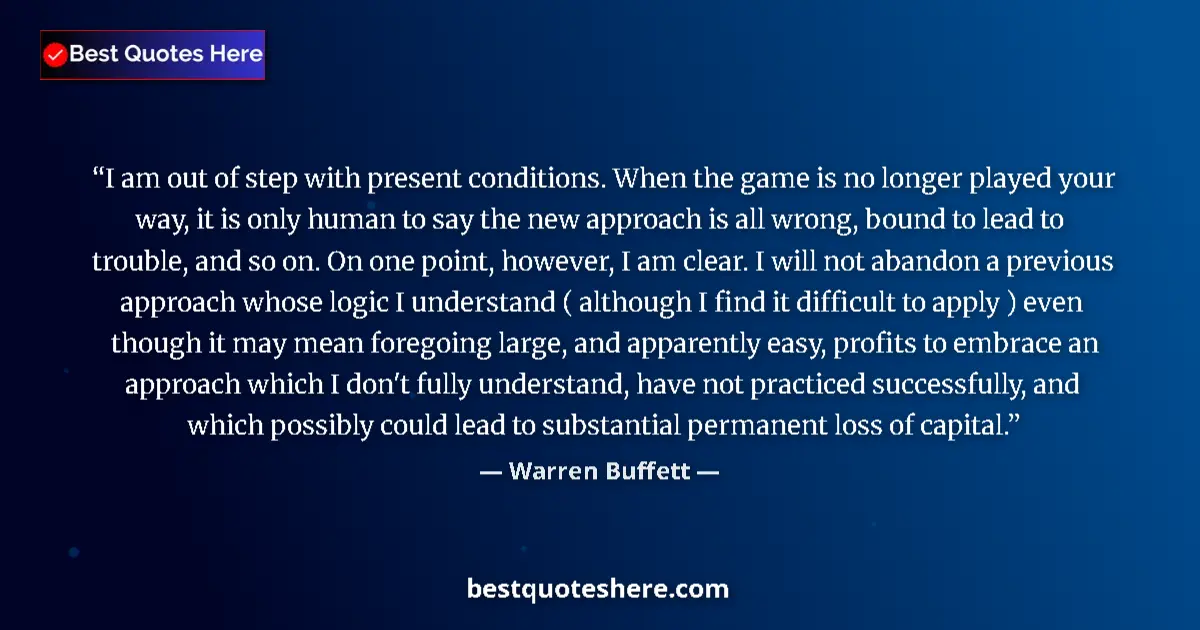 Quote by Warren Buffett: I am out of step with present conditions. When the game is no longer played your way, it is only hum...