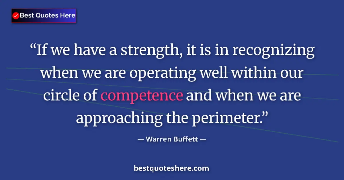 Quote by Warren Buffett: If we have a strength, it is in recognizing when we are operating well within our circle of competen...