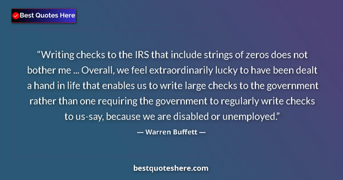 Quote by Warren Buffett: Writing checks to the IRS that include strings of zeros does not bother me ... Overall, we feel extr...