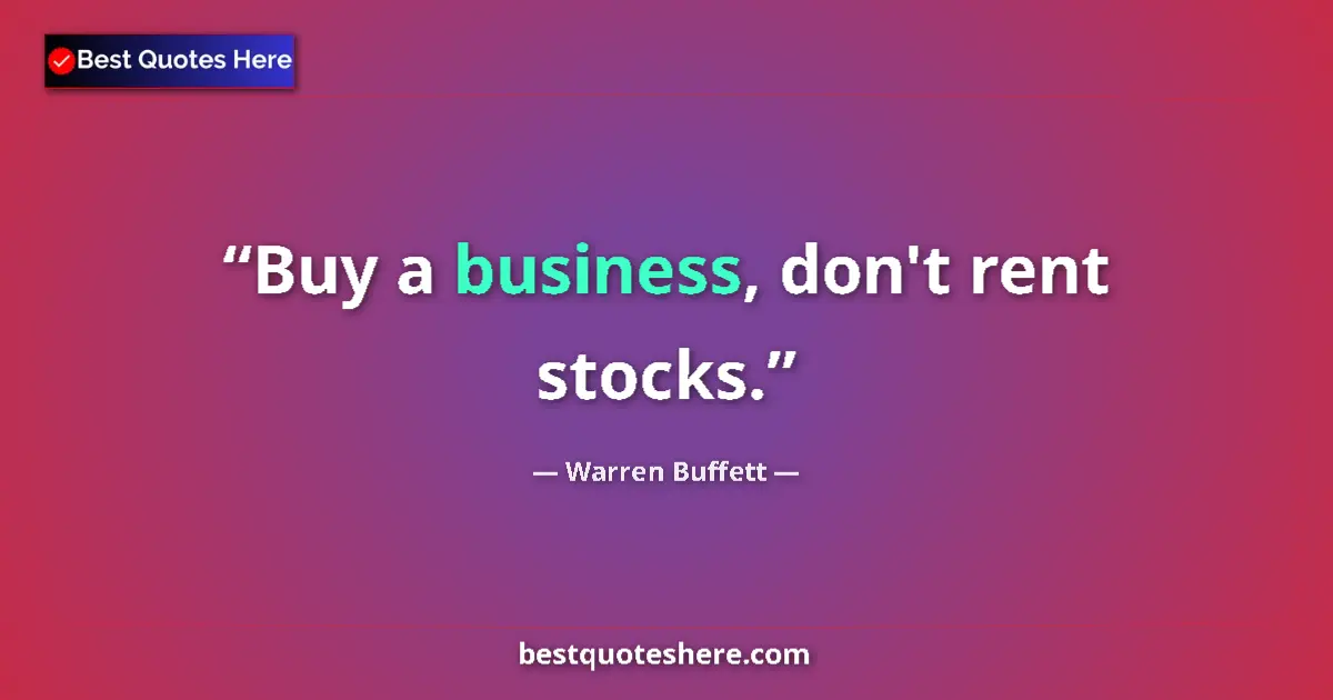 Quote by Warren Buffett: Buy a business, don't rent stocks....