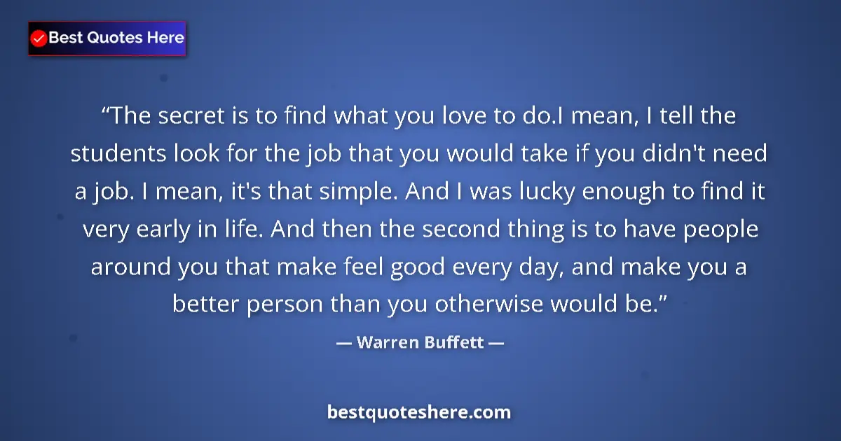 Quote by Warren Buffett: The secret is to find what you love to do.I mean, 