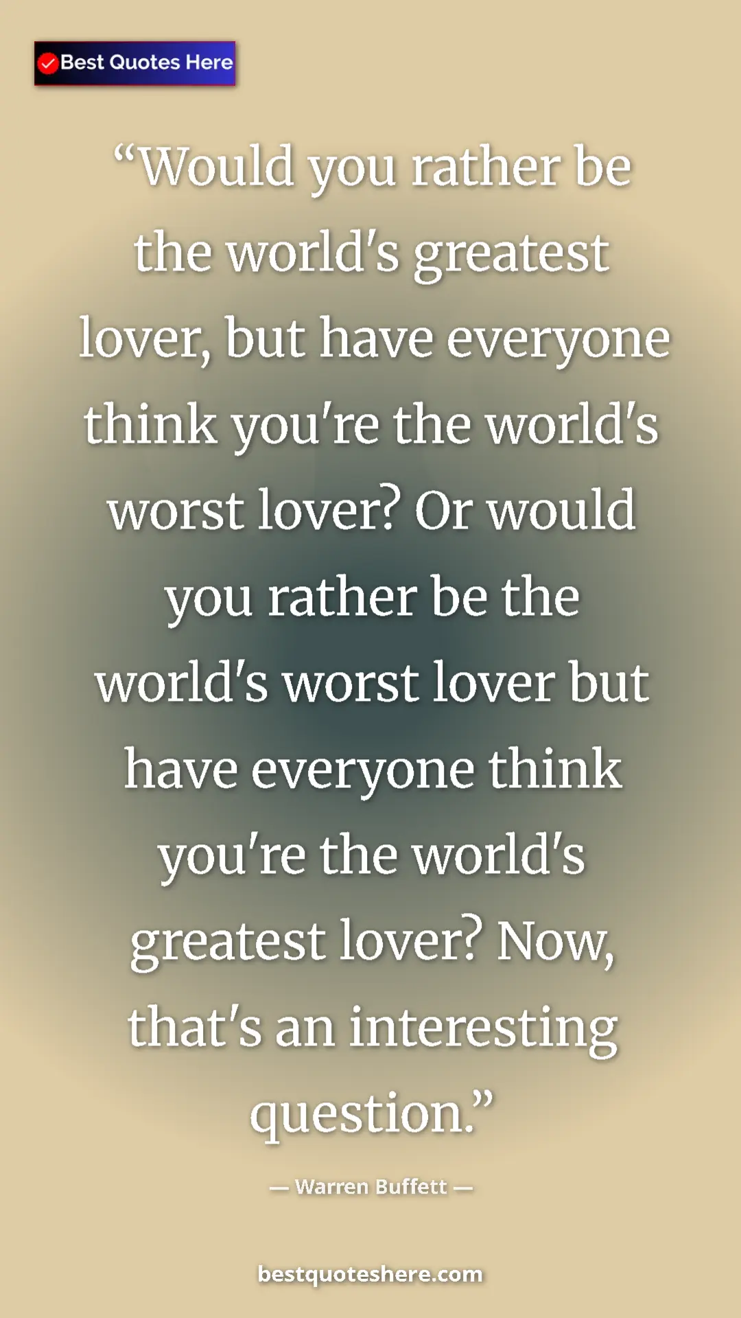 Warren Buffett Quote Card: "Would you rather be the world's greatest lover, but have..." Pinterest quote poster by Warren Buffett: "Would you rather be the world's greatest lover, but have..."