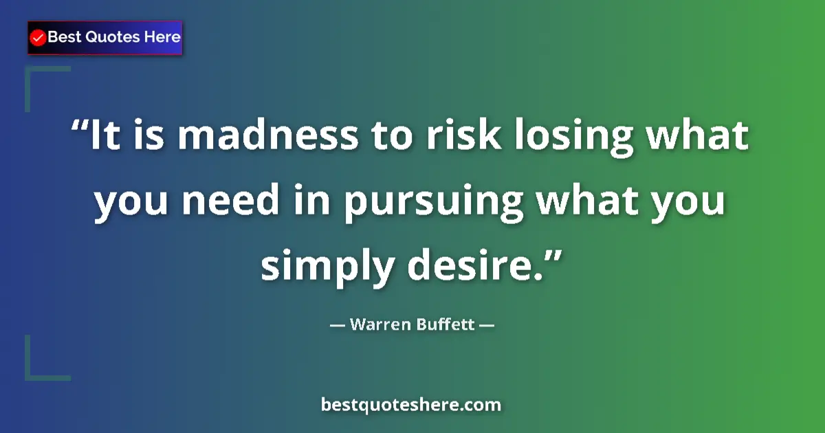 Quote by Warren Buffett: It is madness to risk losing what you need in pursuing what you simply desire....