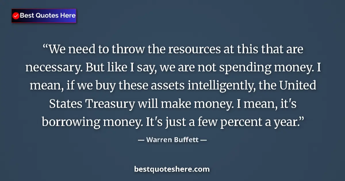 Quote by Warren Buffett: We need to throw the resources at this that are necessary. But like I say, we are not spending money...