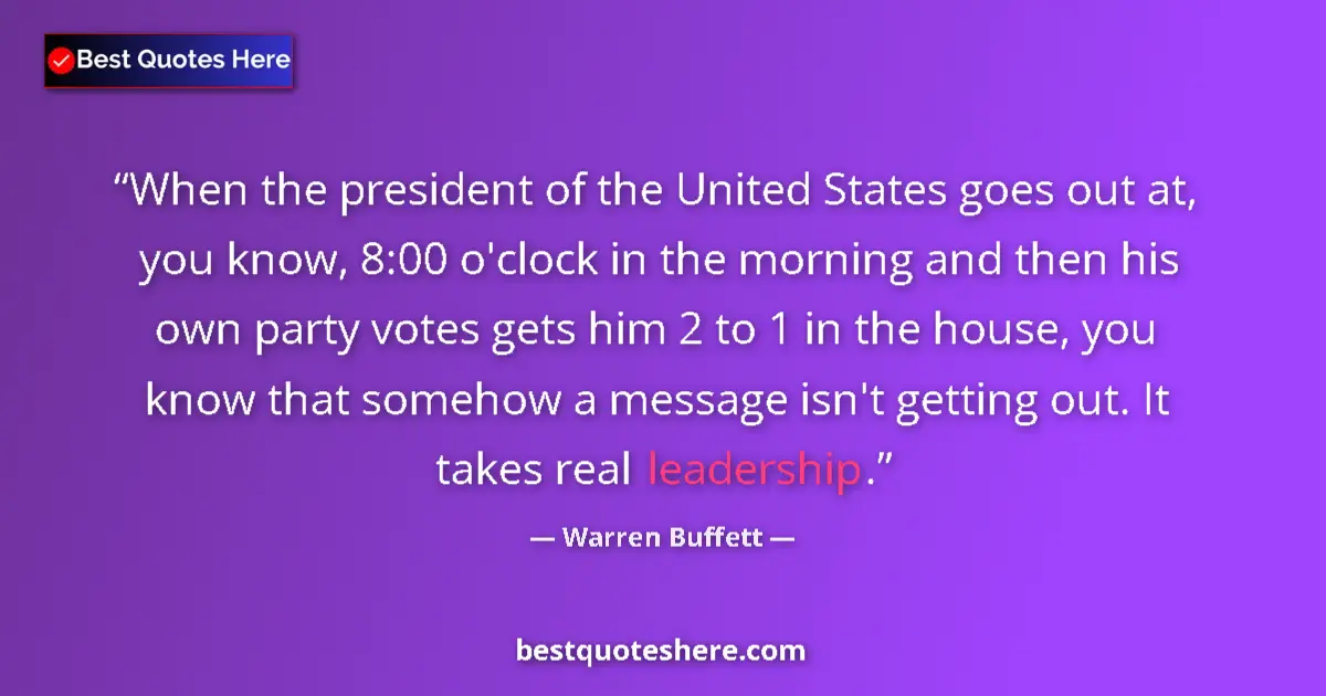 Quote by Warren Buffett: When the president of the United States goes out at, you know, 8:00 o'clock in the morning and then ...