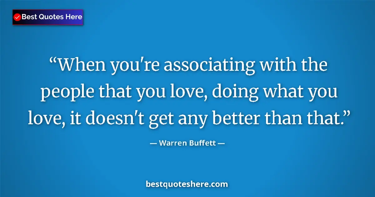 Warren Buffett quote: "When you're associating with the people that you love,..."