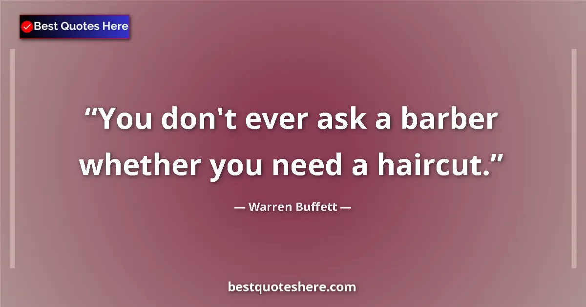 Quote by Warren Buffett: You don't ever ask a barber whether you need a haircut....