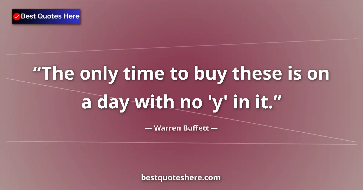 Image for the quote by Warren Buffett: The only time to buy these is on a day with no 'y' in it....