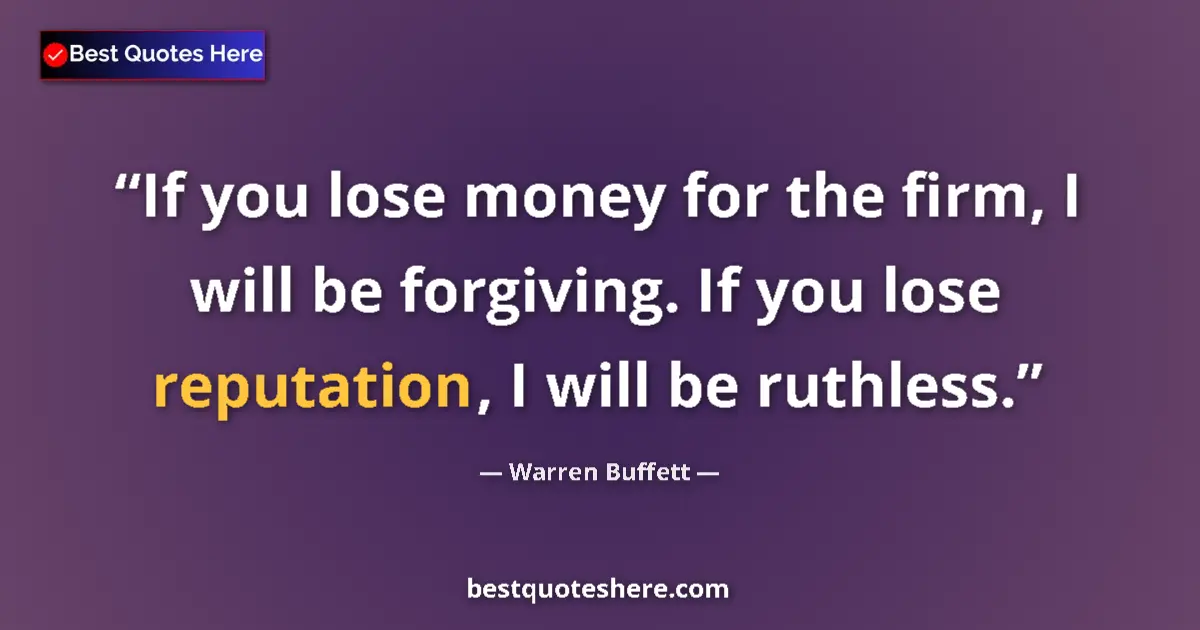 Quote by Warren Buffett: If you lose money for the firm, I will be forgiving. If you lose reputation, I will be ruthless....