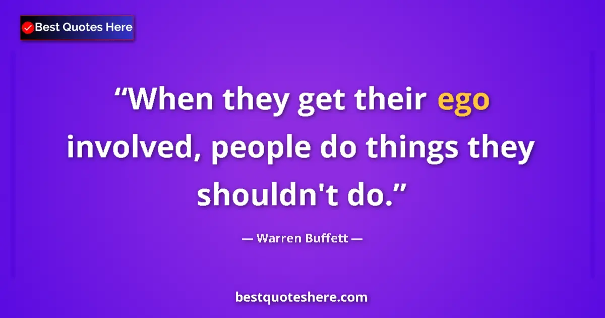 Quote by Warren Buffett: When they get their ego involved, people do things they shouldn't do....