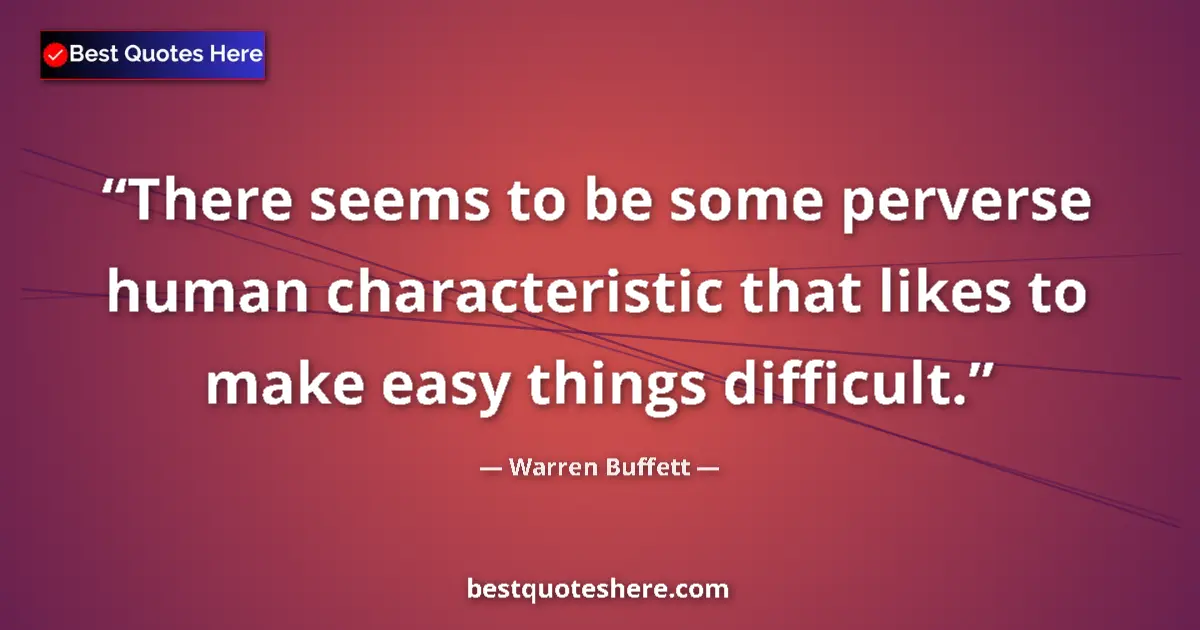 Quote by Warren Buffett: There seems to be some perverse human characteristic that likes to make easy things difficult....