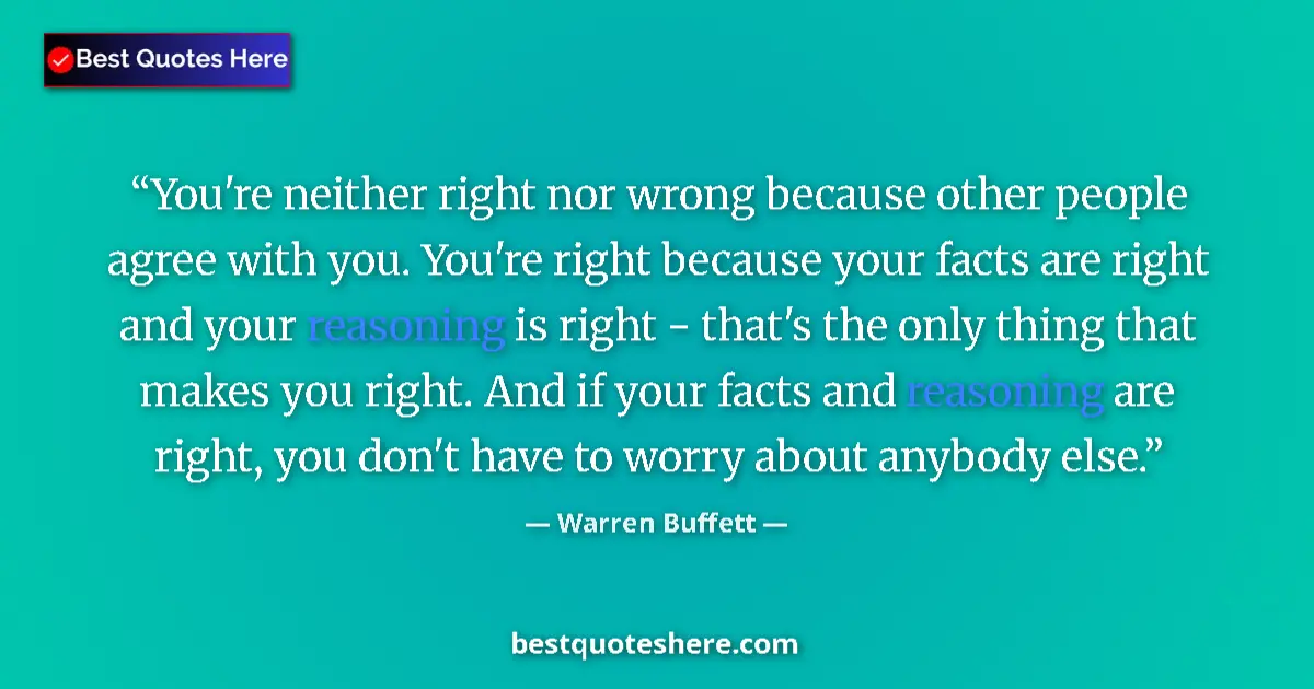 Quote by Warren Buffett: You're neither right nor wrong because other people agree with you. You're right because your facts ...