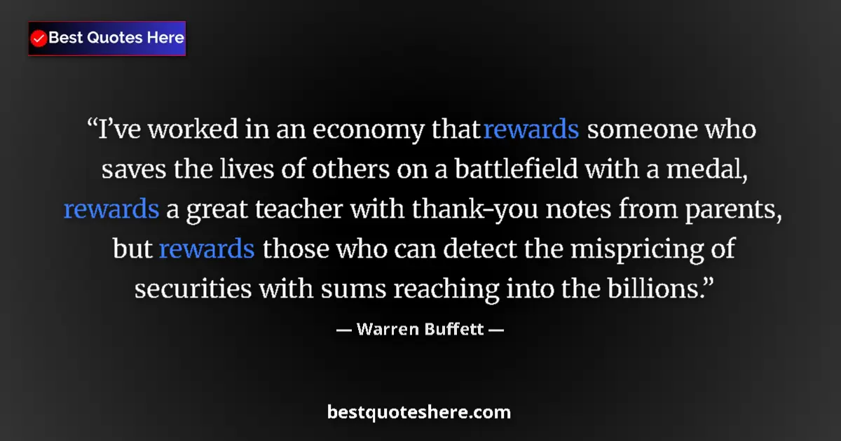 Quote by Warren Buffett: I’ve worked in an economy that rewards someone who saves the lives of others on a battlefield with a...