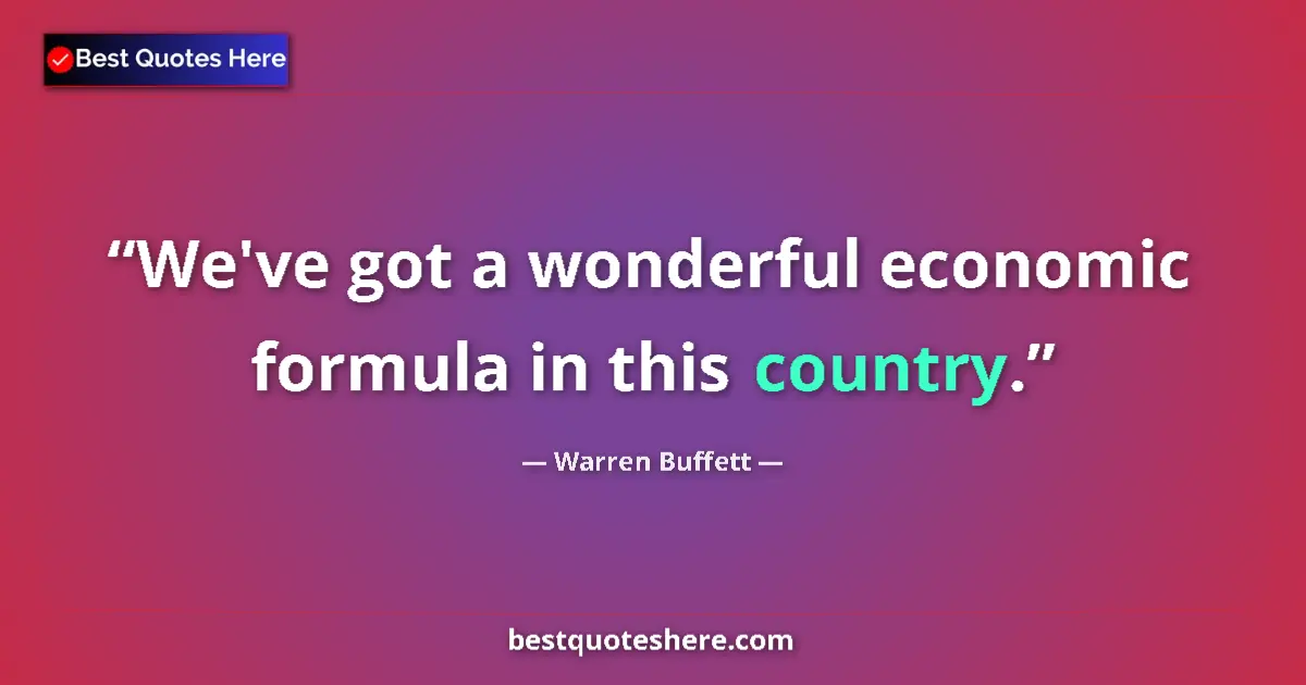 Quote by Warren Buffett: We've got a wonderful economic formula in this country....