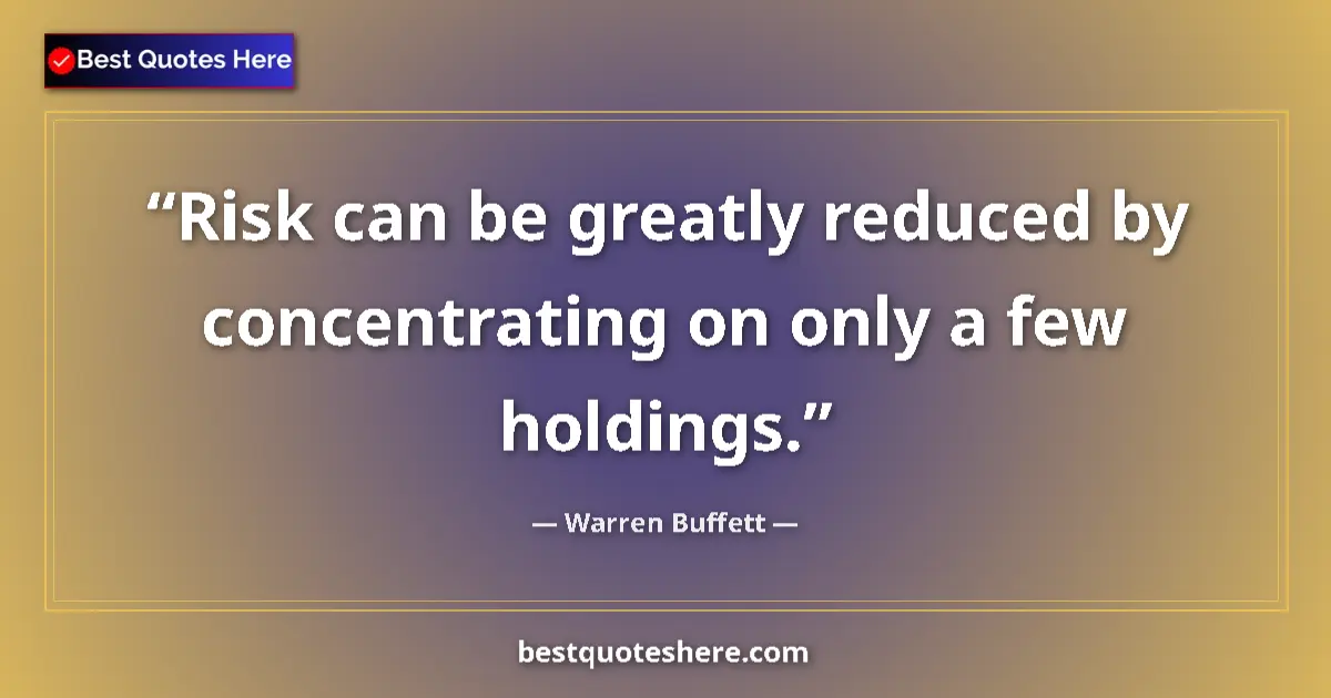 Quote by Warren Buffett: Risk can be greatly reduced by concentrating on only a few holdings....
