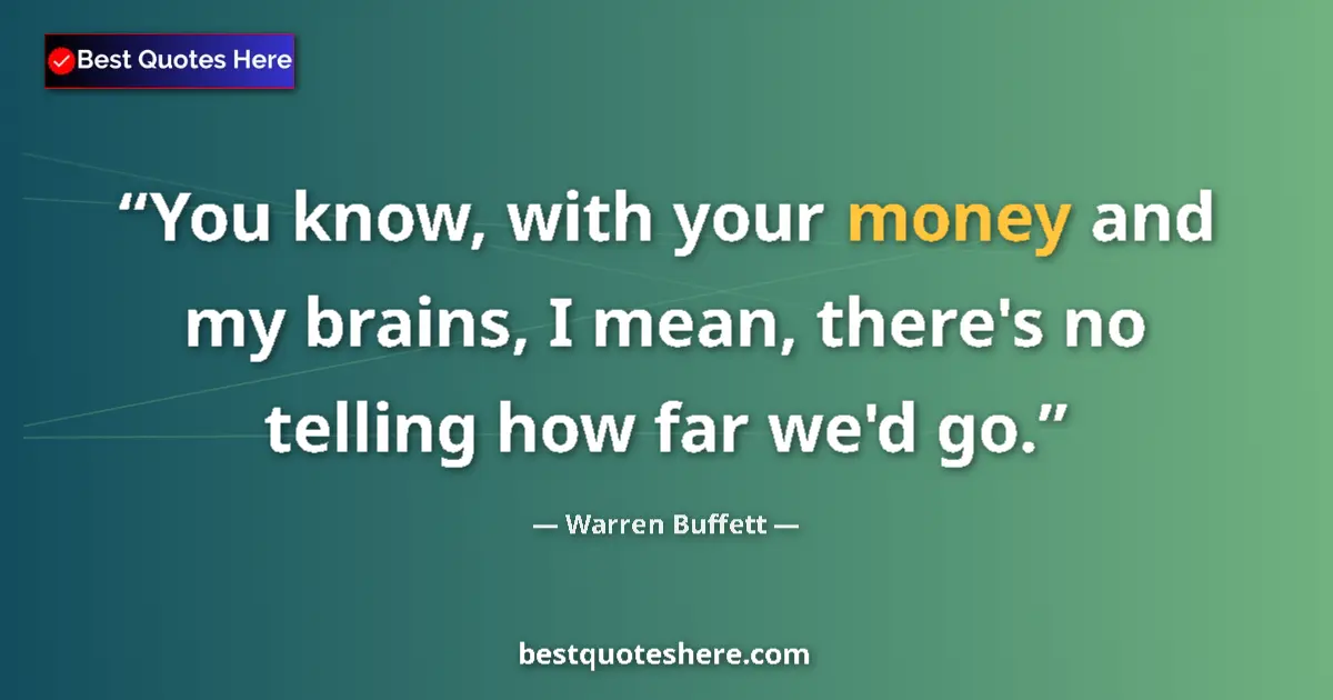 Quote by Warren Buffett: You know, with your money and my brains, I mean, t