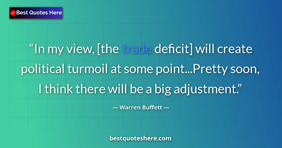 Quote by Warren Buffett: In my view, [the trade deficit] will create political turmoil at some point...Pretty soon, I think t...