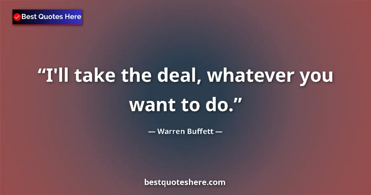 Quote by Warren Buffett: I'll take the deal, whatever you want to do.