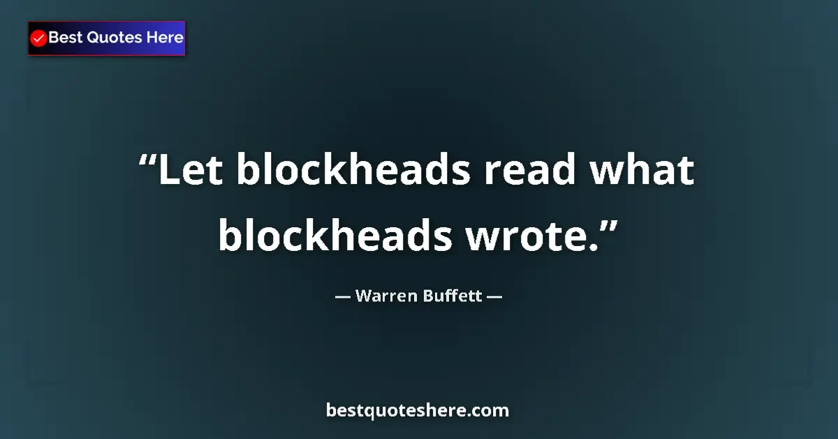 Quote by Warren Buffett: Let blockheads read what blockheads wrote.