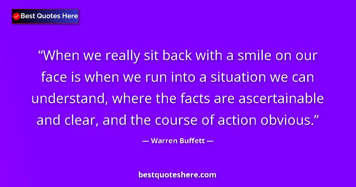 Quote by Warren Buffett: When we really sit back with a smile on our face is when we run into a situation we can understand, ...